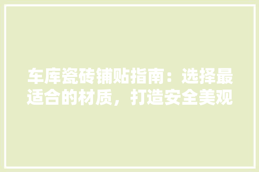 车库瓷砖铺贴指南：选择最适合的材质，打造安全美观的地下空间