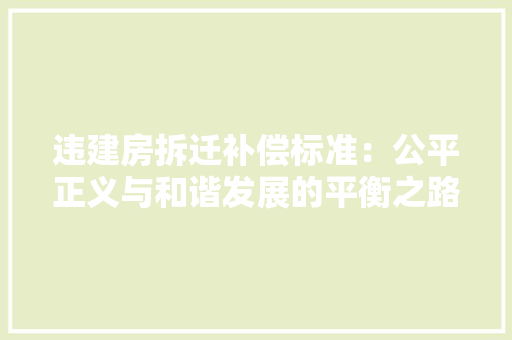 违建房拆迁补偿标准：公平正义与和谐发展的平衡之路 工艺流程