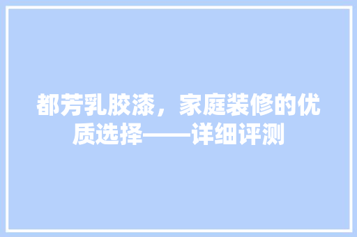 都芳乳胶漆，家庭装修的优质选择——详细评测
