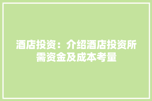 酒店投资：介绍酒店投资所需资金及成本考量