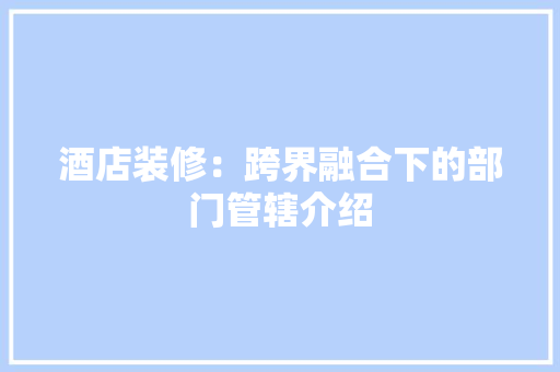 酒店装修：跨界融合下的部门管辖介绍