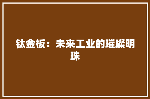 钛金板：未来工业的璀璨明珠 材料设备