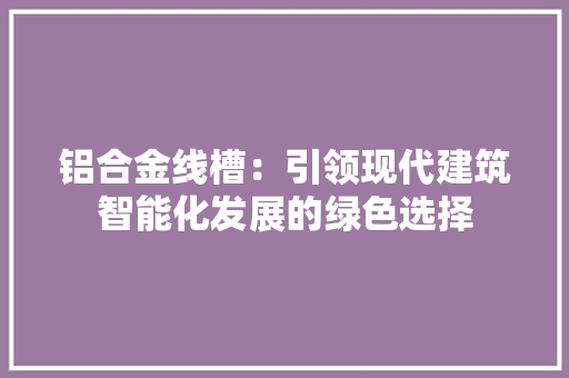 铝合金线槽：引领现代建筑智能化发展的绿色选择