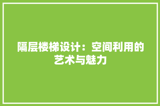 隔层楼梯设计：空间利用的艺术与魅力