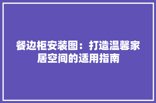 餐边柜安装图：打造温馨家居空间的适用指南