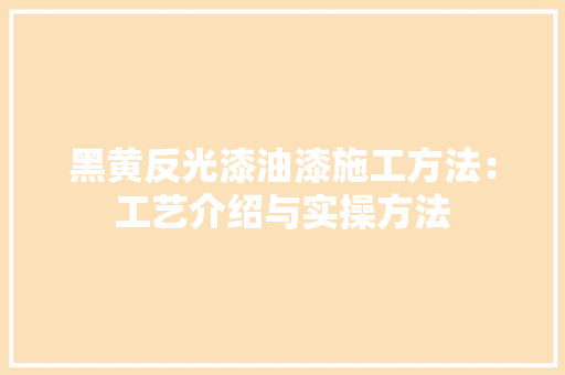 黑黄反光漆油漆施工方法：工艺介绍与实操方法