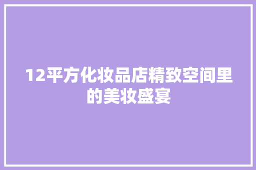 12平方化妆品店精致空间里的美妆盛宴