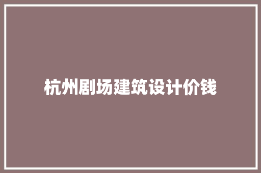 杭州剧场建筑设计价钱