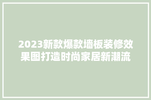 2023新款爆款墙板装修效果图打造时尚家居新潮流