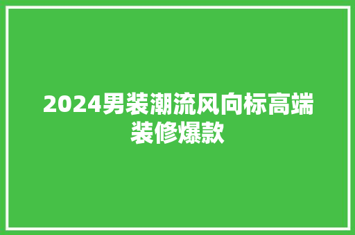 2024男装潮流风向标高端装修爆款
