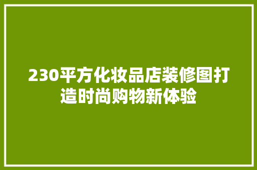 230平方化妆品店装修图打造时尚购物新体验 知识问答