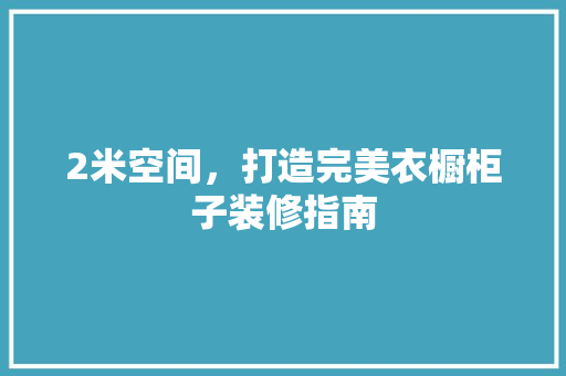 2米空间，打造完美衣橱柜子装修指南
