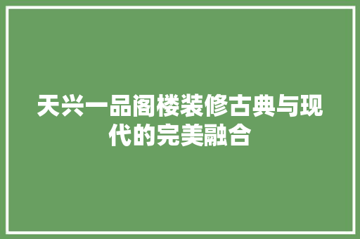 天兴一品阁楼装修古典与现代的完美融合 材料设备