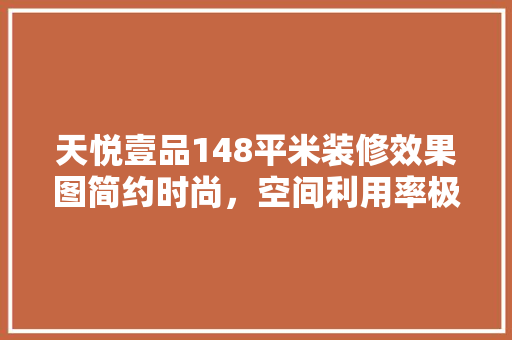 天悦壹品148平米装修效果图简约时尚，空间利用率极致