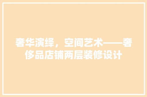 奢华演绎，空间艺术——奢侈品店铺两层装修设计