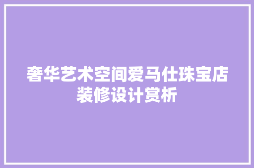 奢华艺术空间爱马仕珠宝店装修设计赏析