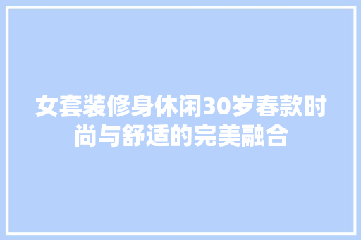 女套装修身休闲30岁春款时尚与舒适的完美融合