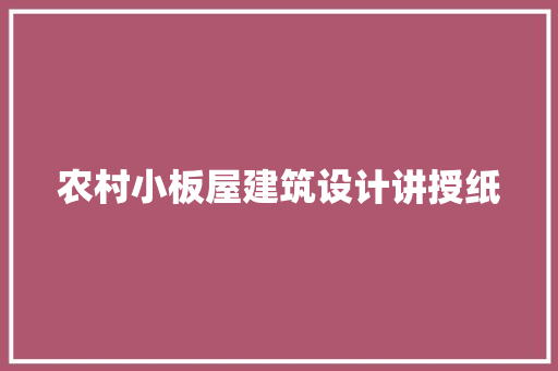 农村小板屋建筑设计讲授纸 施工工艺