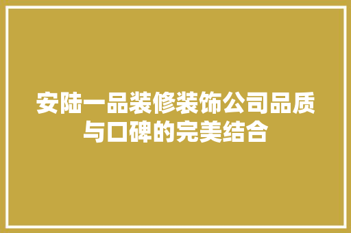 安陆一品装修装饰公司品质与口碑的完美结合