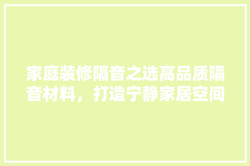 家庭装修隔音之选高品质隔音材料，打造宁静家居空间