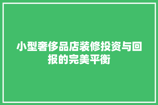 小型奢侈品店装修投资与回报的完美平衡