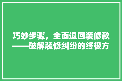 巧妙步骤，全面退回装修款——破解装修纠纷的终极方法