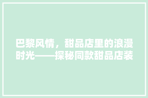 巴黎风情，甜品店里的浪漫时光——探秘同款甜品店装修风格