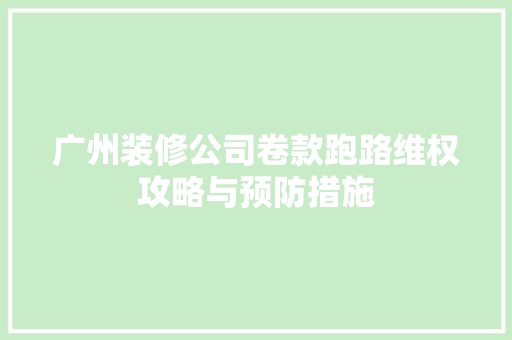 广州装修公司卷款跑路维权攻略与预防措施 工艺流程