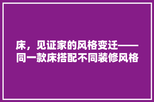 床，见证家的风格变迁——同一款床搭配不同装修风格的巧妙搭配