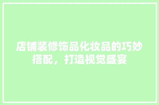 店铺装修饰品化妆品的巧妙搭配，打造视觉盛宴