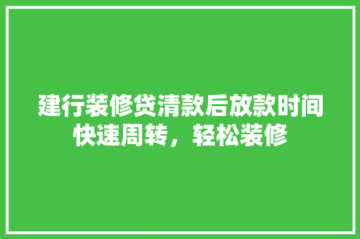 建行装修贷清款后放款时间快速周转，轻松装修
