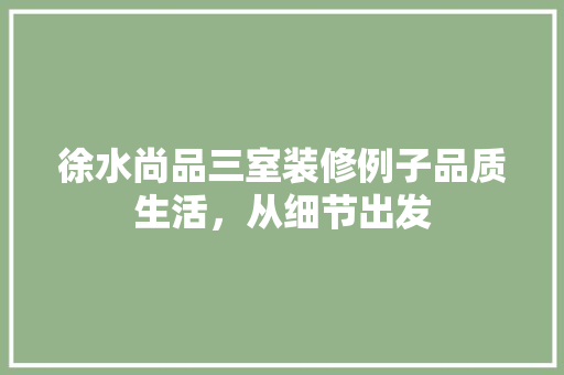 徐水尚品三室装修例子品质生活，从细节出发
