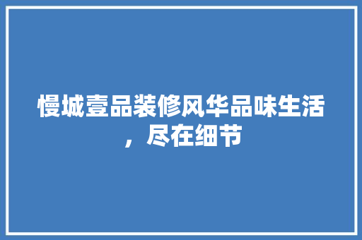 慢城壹品装修风华品味生活，尽在细节