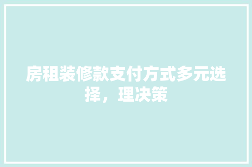 房租装修款支付方式多元选择，理决策