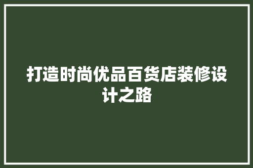 打造时尚优品百货店装修设计之路