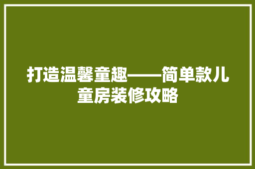 打造温馨童趣——简单款儿童房装修攻略