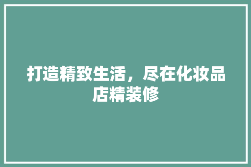 打造精致生活，尽在化妆品店精装修