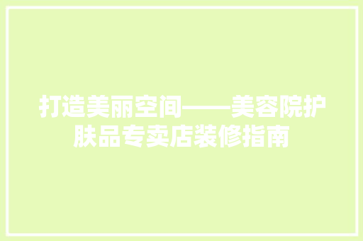 打造美丽空间——美容院护肤品专卖店装修指南