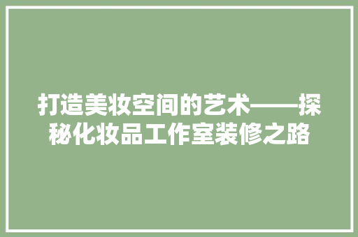 打造美妆空间的艺术——探秘化妆品工作室装修之路 工艺流程