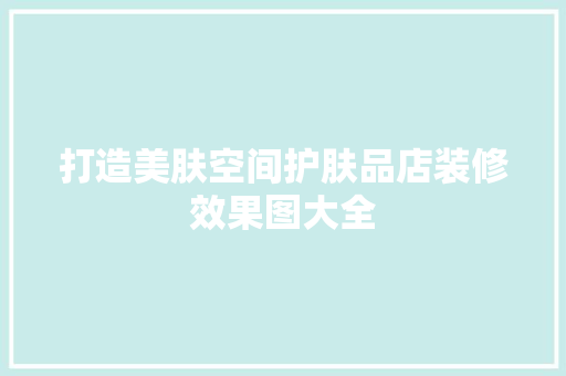 打造美肤空间护肤品店装修效果图大全