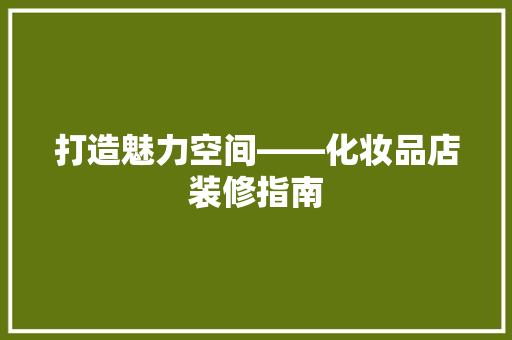 打造魅力空间——化妆品店装修指南