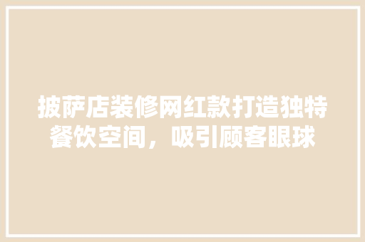 披萨店装修网红款打造独特餐饮空间，吸引顾客眼球