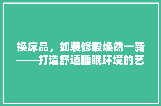 换床品，如装修般焕然一新——打造舒适睡眠环境的艺术