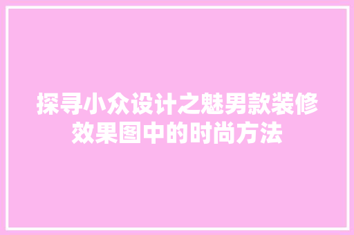 探寻小众设计之魅男款装修效果图中的时尚方法