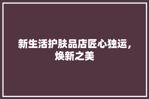 新生活护肤品店匠心独运，焕新之美