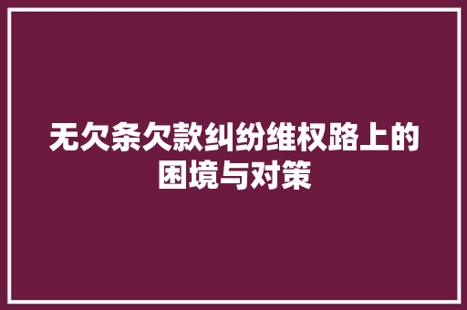 无欠条欠款纠纷维权路上的困境与对策