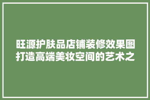 旺源护肤品店铺装修效果图打造高端美妆空间的艺术之旅