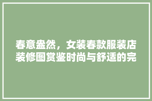 春意盎然，女装春款服装店装修图赏鉴时尚与舒适的完美融合