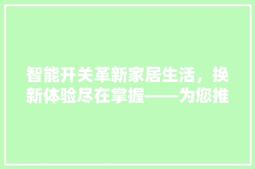 智能开关革新家居生活，换新体验尽在掌握——为您推荐三款热门智能开关