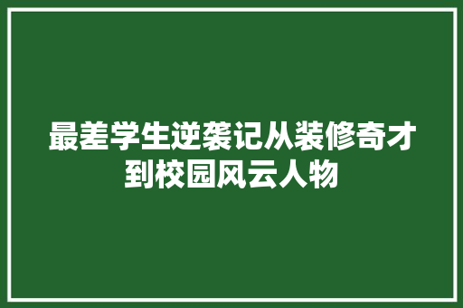最差学生逆袭记从装修奇才到校园风云人物